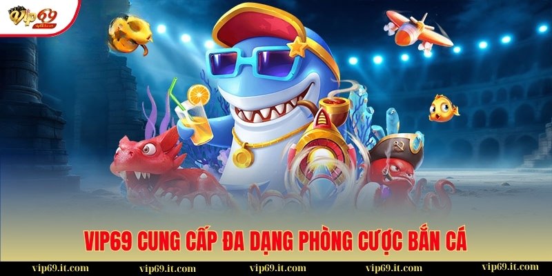 Cổng game cung cấp đa dạng phòng cược bắn cá