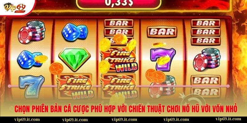 Cách để chơi nổ hũ với vốn nhỏ vẫn được nhận thưởng lớn 2 Chọn phiên bản cá cược phù hợp với chiến thuật chơi nổ hũ với vốn nhỏ