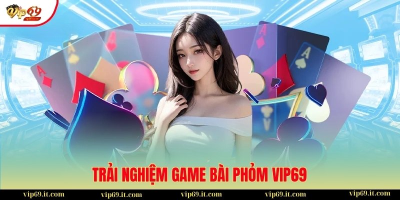 Trải nghiệm game bài Phỏm VIP69 mở ra cơ hội đổi thưởng hấp dẫn
