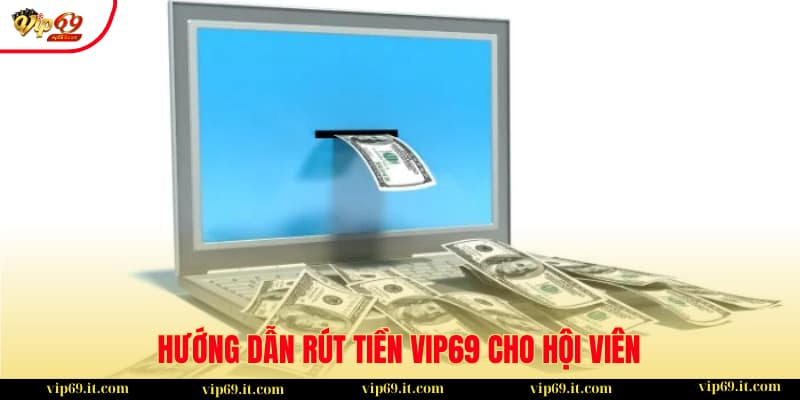 Hướng dẫn rút tiền VIP69 - Giao dịch nhanh gọn, an toàn 1 Hướng dẫn rút tiền VIP69 siêu đơn giản