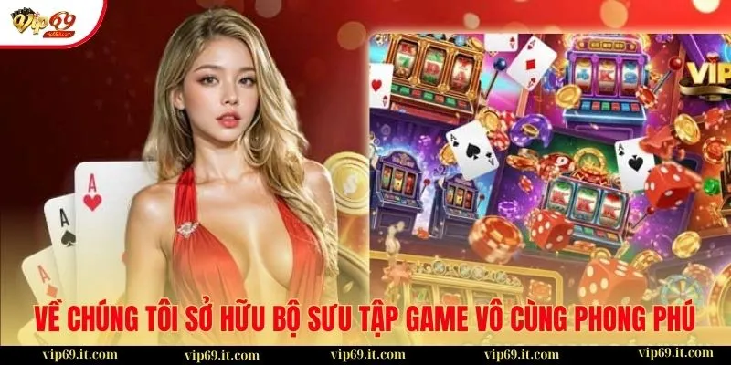 Về chúng tôi sở hữu bộ sưu tập game vô cùng phong phú