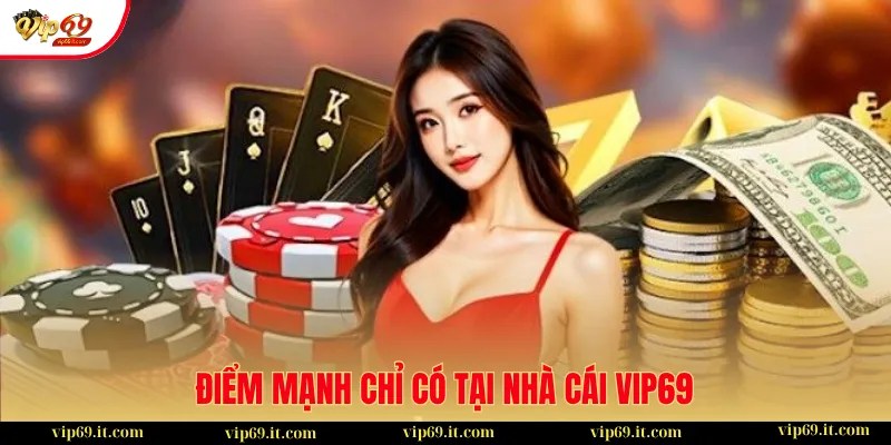 Điểm mạnh chỉ có tại nhà cái VIP69